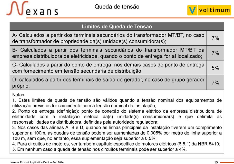 nos demais casos de ponto de entrega com fornecimento em tensão secundária de distribuição; D- calculados a partir dos terminais de saída do gerador, no caso de grupo gerador próprio. Notas: 1.