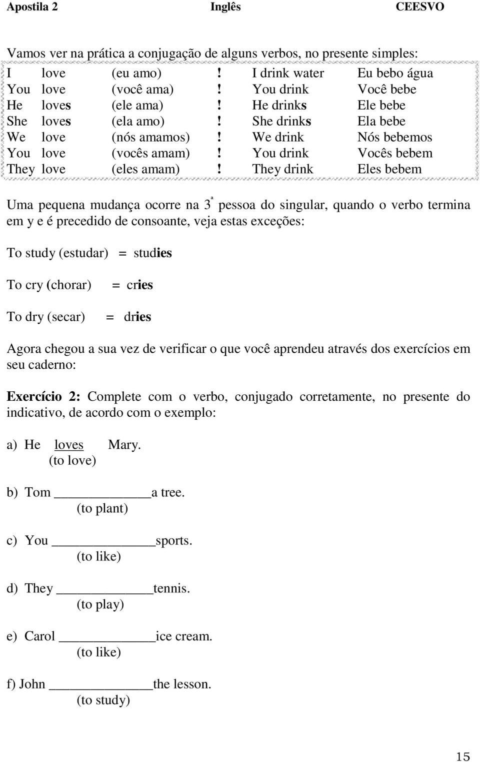 They drink Eles bebem Uma pequena mudança ocorre na 3 ª pessoa do singular, quando o verbo termina em y e é precedido de consoante, veja estas exceções: To study (estudar) = studies To cry (chorar)