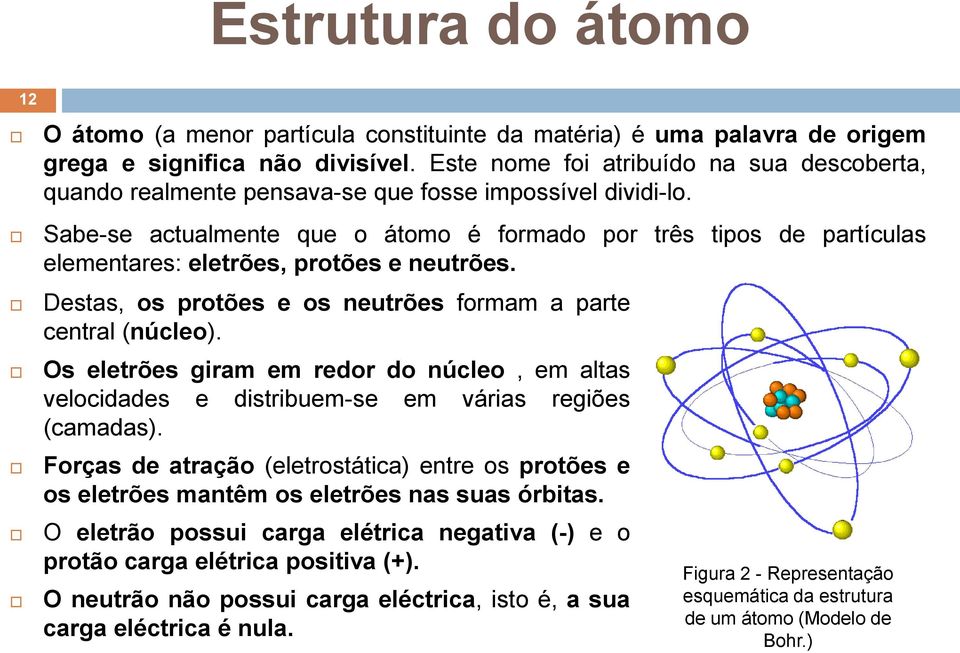 Sabe-se actualmente que o átomo é formado por três tipos de partículas elementares: eletrões, protões e neutrões. Destas, os protões e os neutrões formam a parte central (núcleo).