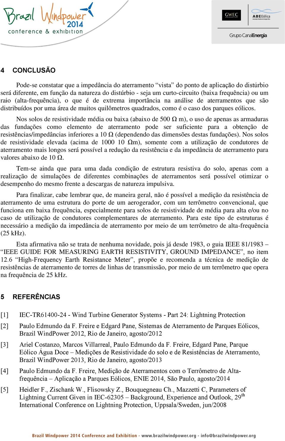 Nos solos de resistividade média ou baixa (abaixo de 500 Ω m), o uso de apenas as armaduras das fundações como elemento de aterramento pode ser suficiente para a obtenção de resistências/impedâncias