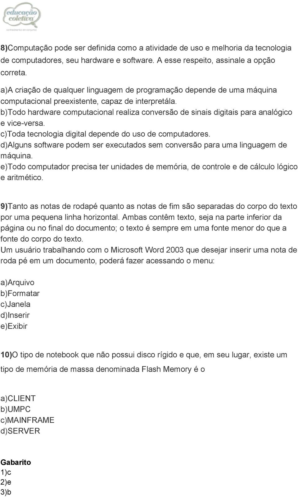 b)todo hardware computacional realiza conversão de sinais digitais para analógico e vice versa. c)toda tecnologia digital depende do uso de computadores.