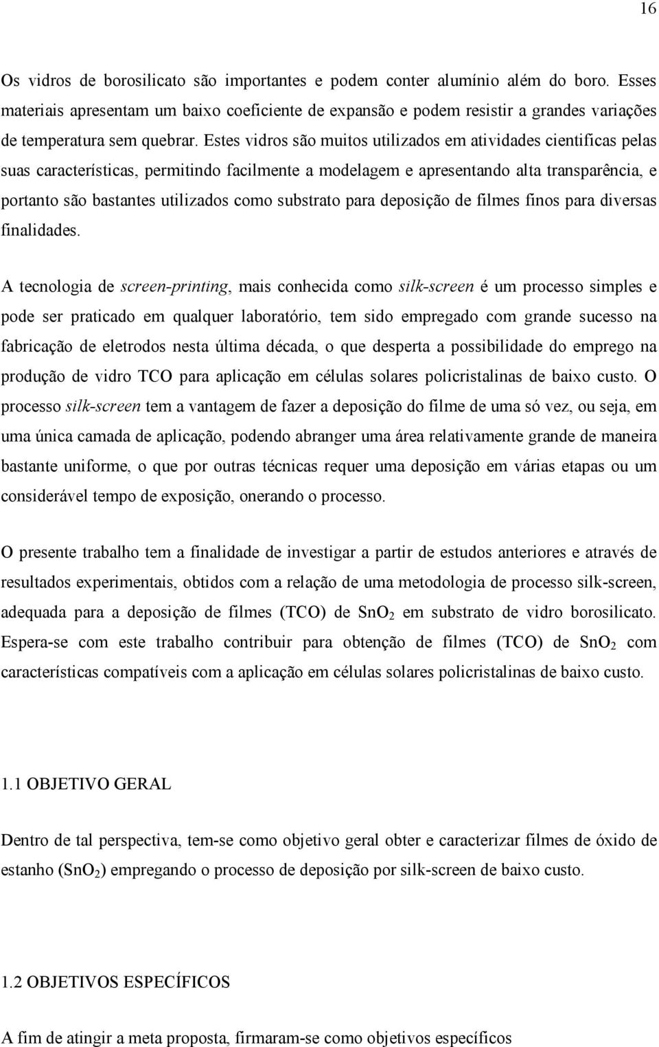 Estes vidros são muitos utilizados em atividades cientificas pelas suas características, permitindo facilmente a modelagem e apresentando alta transparência, e portanto são bastantes utilizados como