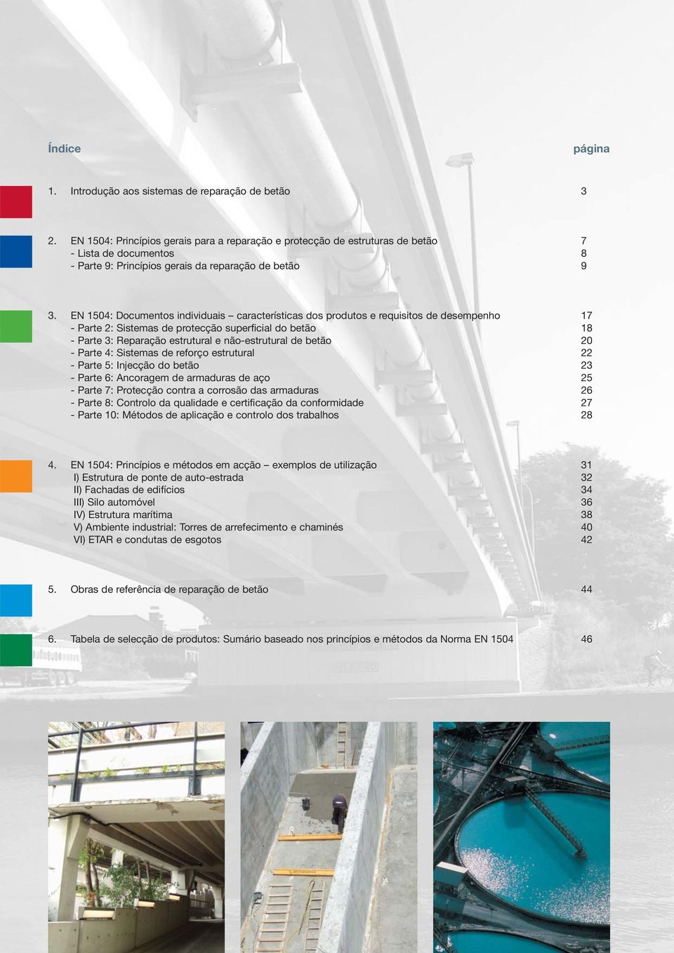 EN 1504: Documentos individuais características dos produtos e requisitos de desempenho 17 - Parte 2: Sistemas de protecção superficial do betão 18 - Parte 3: Reparação estrutural e não-estrutural de