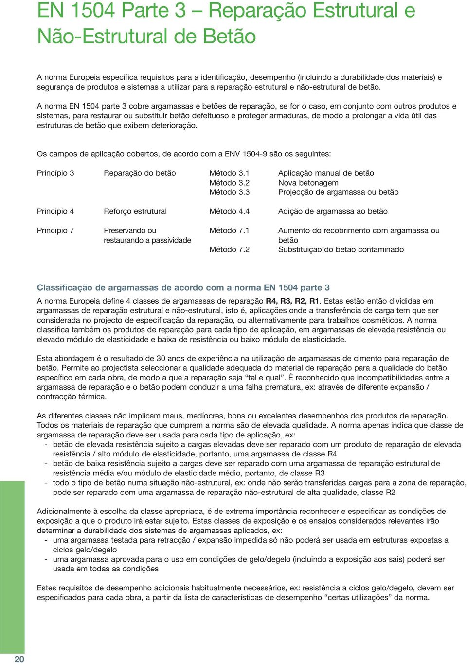 A norma EN 1504 parte 3 cobre argamassas e betões de reparação, se for o caso, em conjunto com outros produtos e sistemas, para restaurar ou substituir betão defeituoso e proteger armaduras, de modo