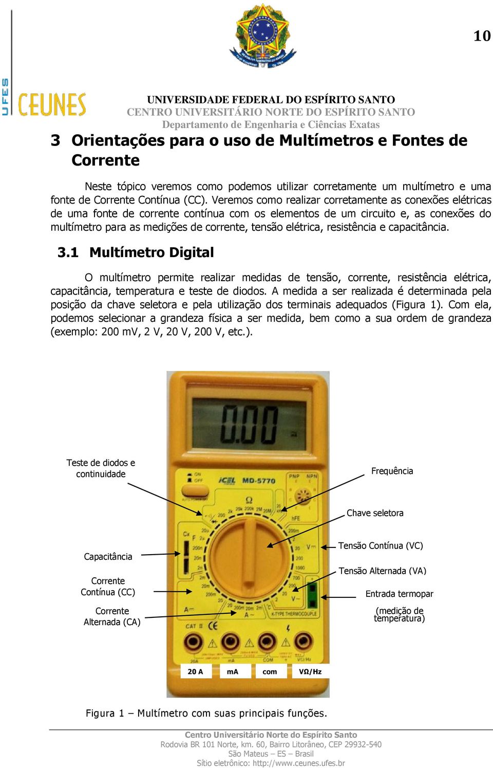 resistência e capacitância. 3.1 Multímetro Digital O multímetro permite realizar medidas de tensão, corrente, resistência elétrica, capacitância, temperatura e teste de diodos.