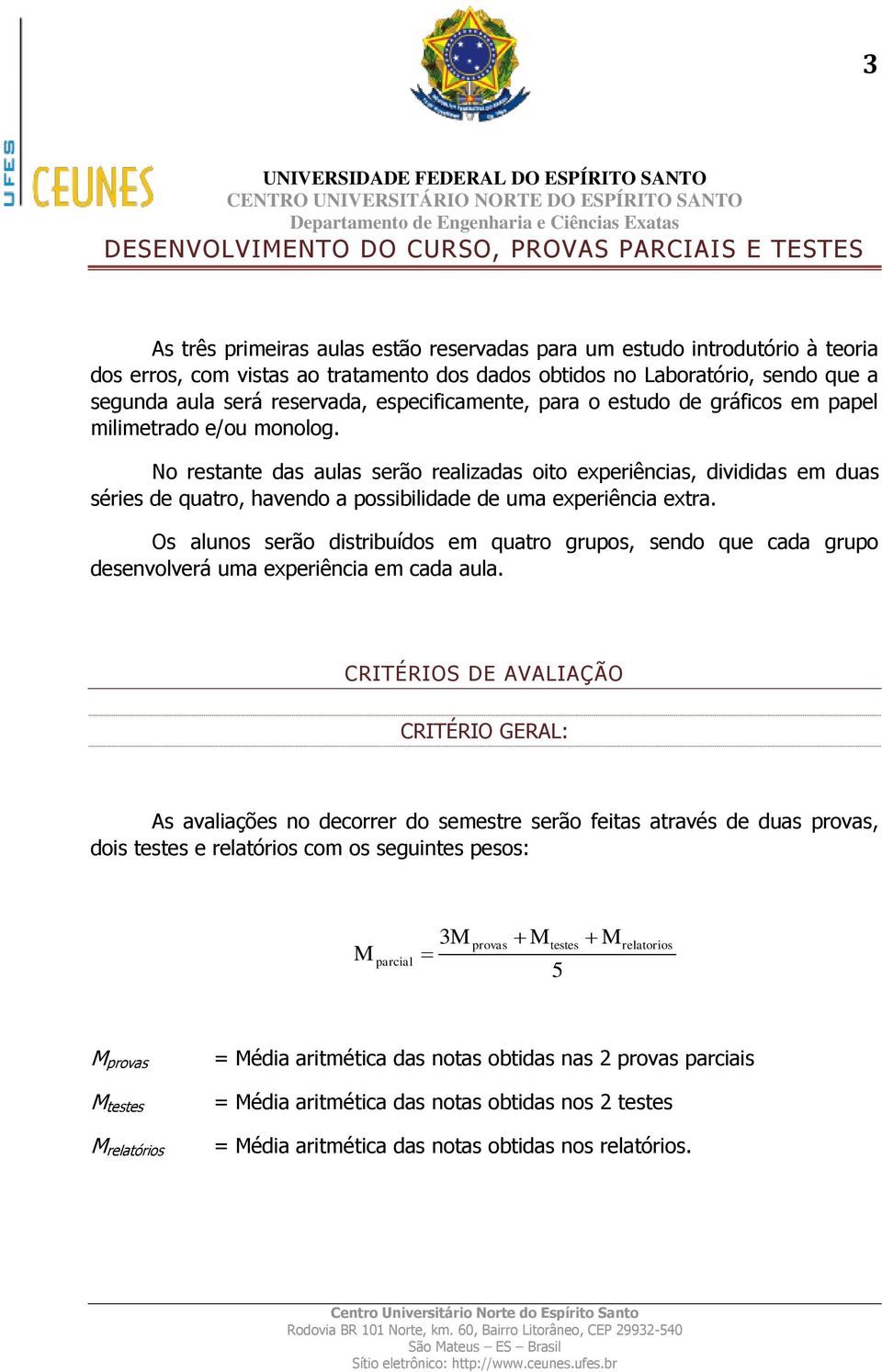 No restante das aulas serão realizadas oito experiências, divididas em duas séries de quatro, havendo a possibilidade de uma experiência extra.