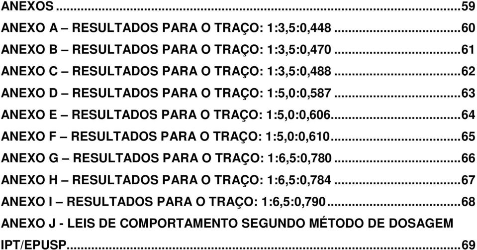 ..63 ANEXO E RESULTADOS PARA O TRAÇO: 1:5,0:0,606...64 ANEXO F RESULTADOS PARA O TRAÇO: 1:5,0:0,610.