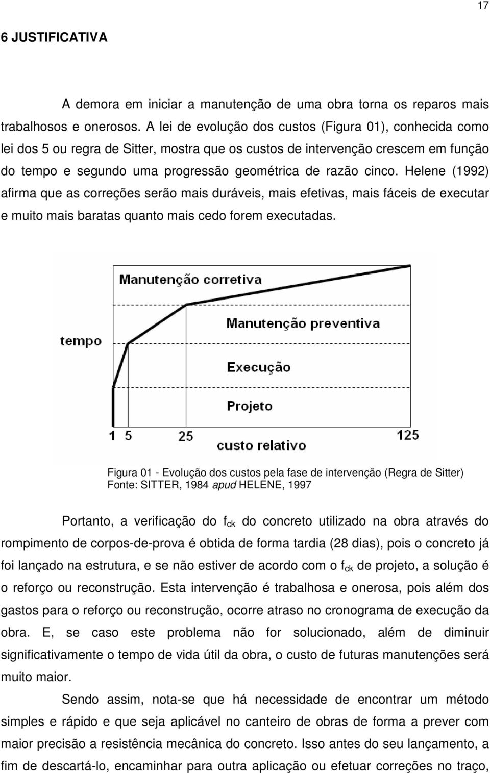 cinco. Helene (1992) afirma que as correções serão mais duráveis, mais efetivas, mais fáceis de executar e muito mais baratas quanto mais cedo forem executadas.