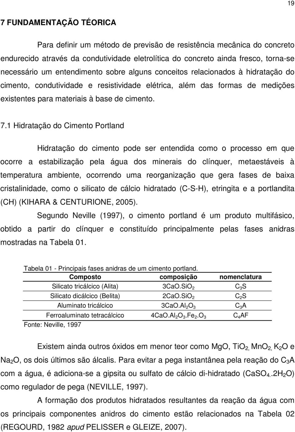 1 Hidratação do Cimento Portland Hidratação do cimento pode ser entendida como o processo em que ocorre a estabilização pela água dos minerais do clínquer, metaestáveis à temperatura ambiente,