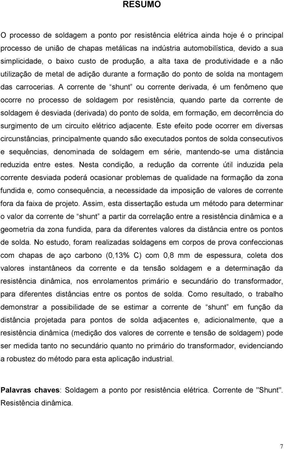 A corrente de shunt ou corrente derivada, é um fenômeno que ocorre no processo de soldagem por resistência, quando parte da corrente de soldagem é desviada (derivada) do ponto de solda, em formação,