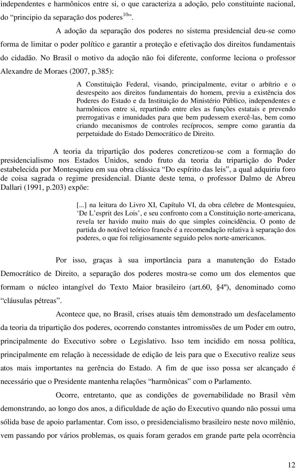 No Brasil o motivo da adoção não foi diferente, conforme leciona o professor Alexandre de Moraes (2007, p.