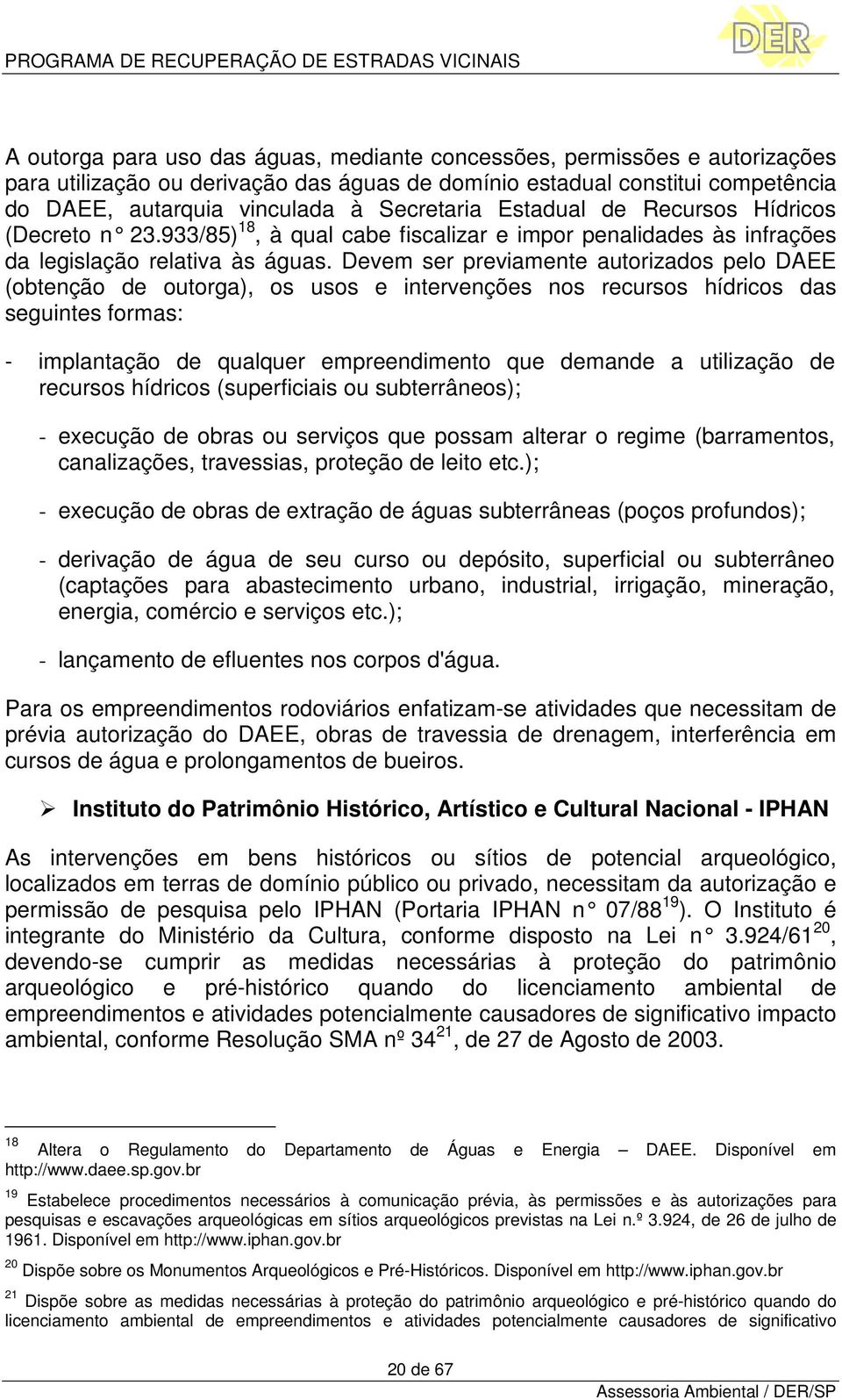 Devem ser previamente autorizados pelo DAEE (obtenção de outorga), os usos e intervenções nos recursos hídricos das seguintes formas: - implantação de qualquer empreendimento que demande a utilização