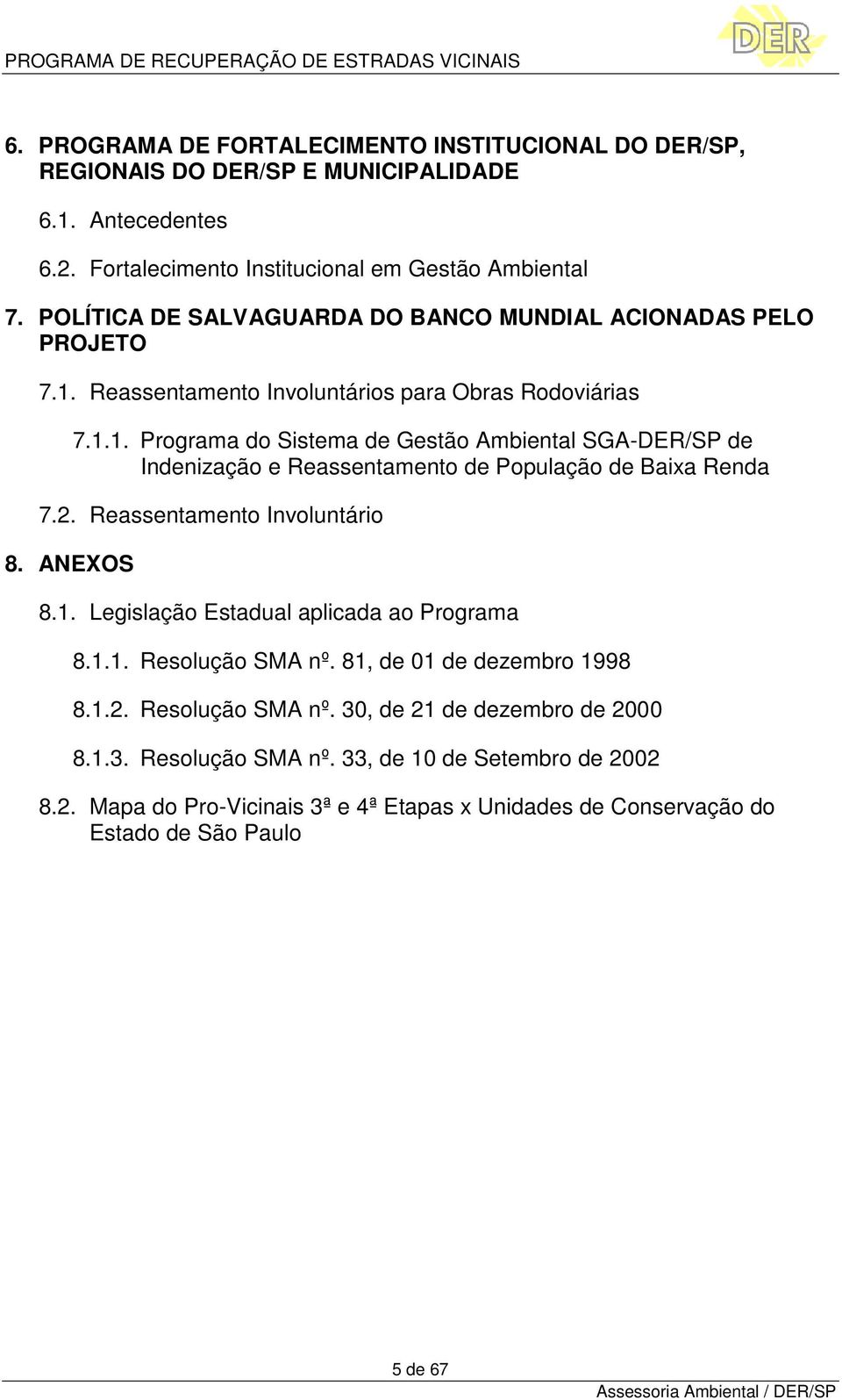 2. Reassentamento Involuntário 8. ANEXOS 8.1. Legislação Estadual aplicada ao Programa 8.1.1. Resolução SMA nº. 81, de 01 de dezembro 1998 8.1.2. Resolução SMA nº. 30, de 21 de dezembro de 2000 8.