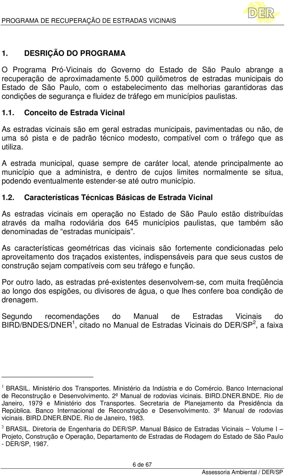 1. Conceito de Estrada Vicinal As estradas vicinais são em geral estradas municipais, pavimentadas ou não, de uma só pista e de padrão técnico modesto, compatível com o tráfego que as utiliza.