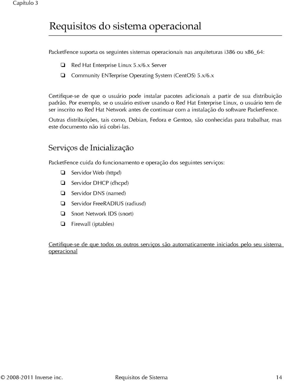 Por exemplo, se o usuário estiver usando o Red Hat Enterprise Linux, o usuário tem de ser inscrito no Red Hat Network antes de continuar com a instalação do software PacketFence.