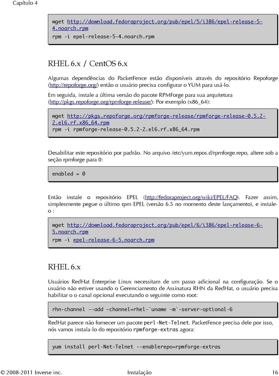 Em seguida, instale a última versão do pacote RPMForge para sua arquitetura (http://pkgs.repoforge.org/rpmforge-release/): Por exemplo (x86_64): wget http://pkgs.repoforge.org/rpmforge-release/rpmforge-release-0.