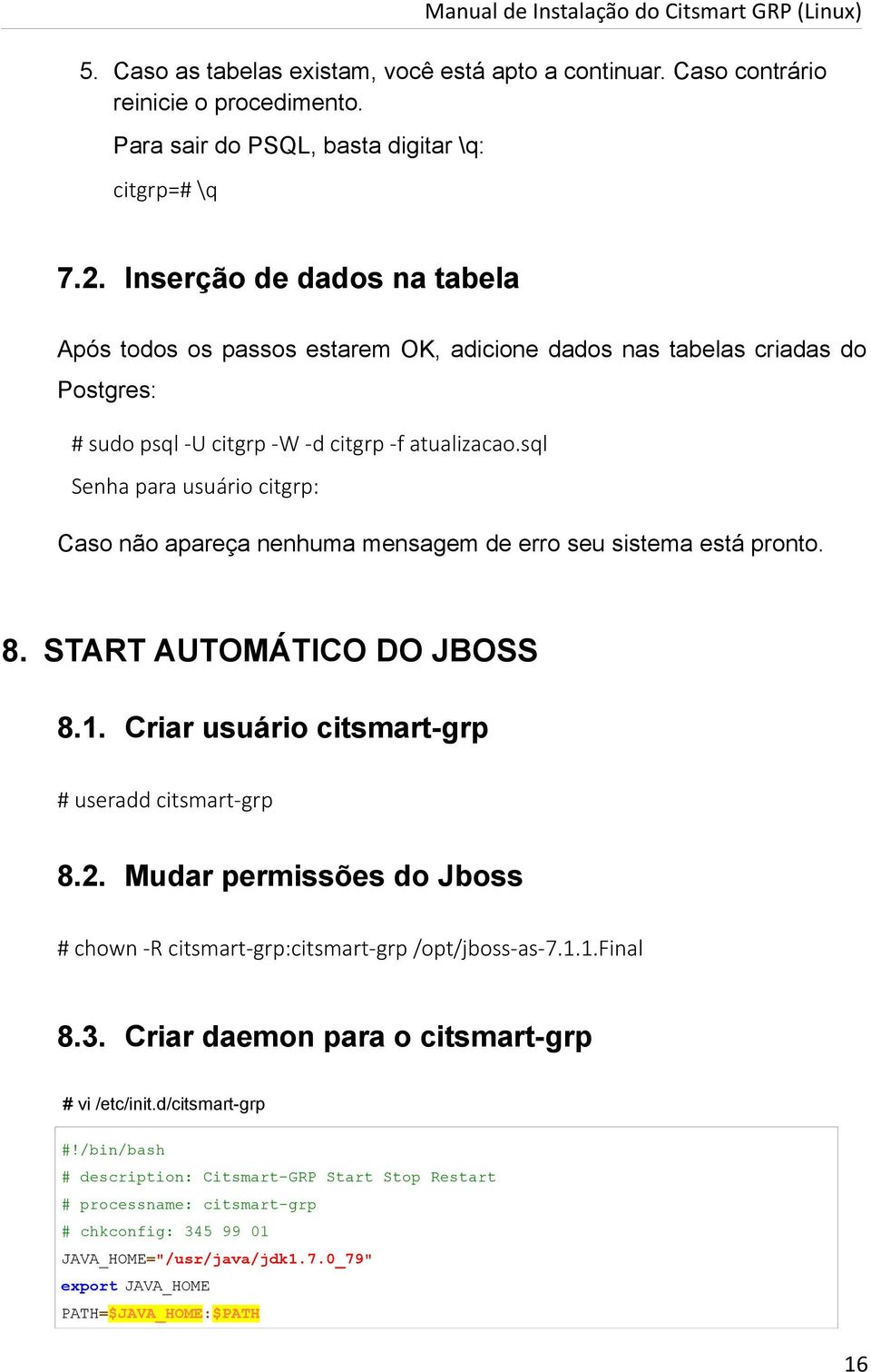 sql Senha para usuário citgrp: Caso não apareça nenhuma mensagem de erro seu sistema está pronto. 8. START AUTOMÁTICO DO JBOSS 8.1. Criar usuário citsmart-grp # useradd citsmart-grp 8.2.