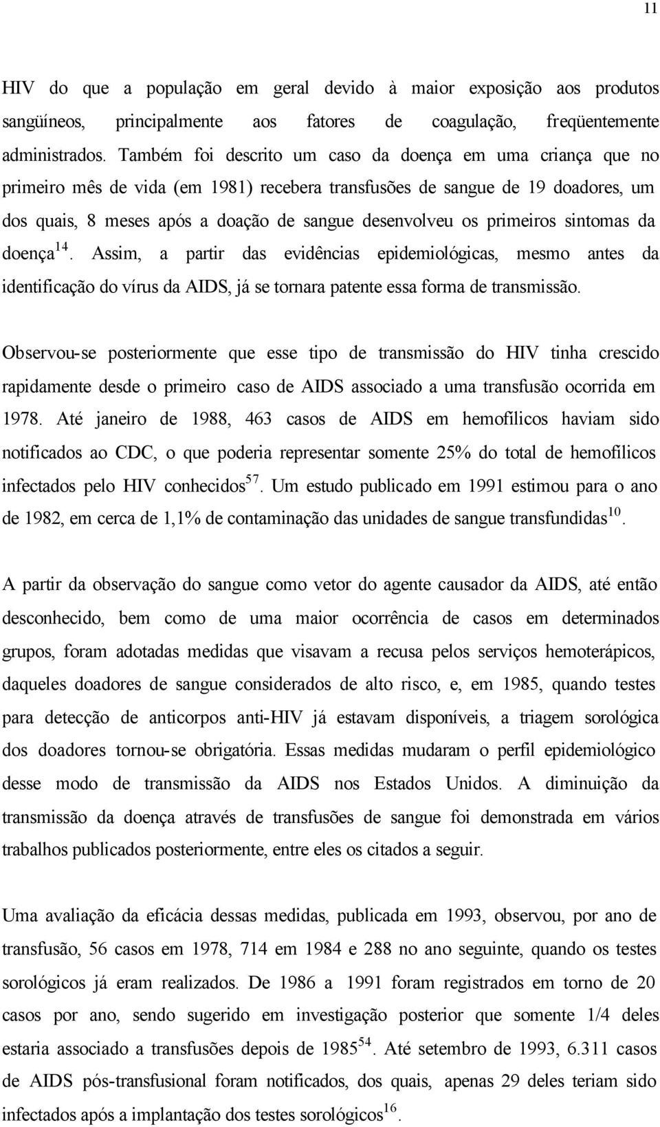 primeiros sintomas da doença 14. Assim, a partir das evidências epidemiológicas, mesmo antes da identificação do vírus da AIDS, já se tornara patente essa forma de transmissão.