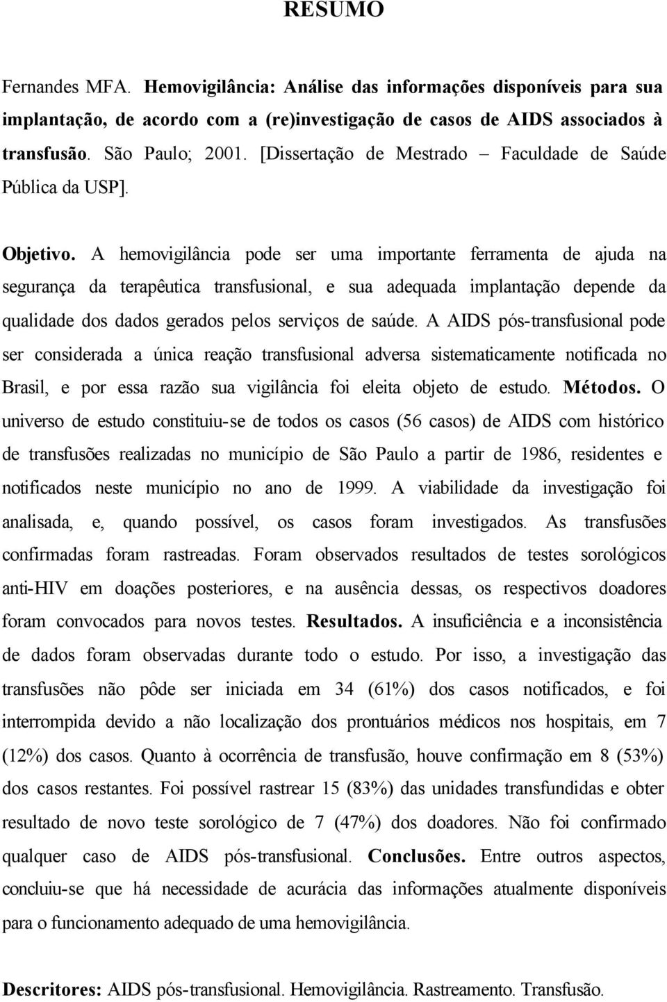 A hemovigilância pode ser uma importante ferramenta de ajuda na segurança da terapêutica transfusional, e sua adequada implantação depende da qualidade dos dados gerados pelos serviços de saúde.