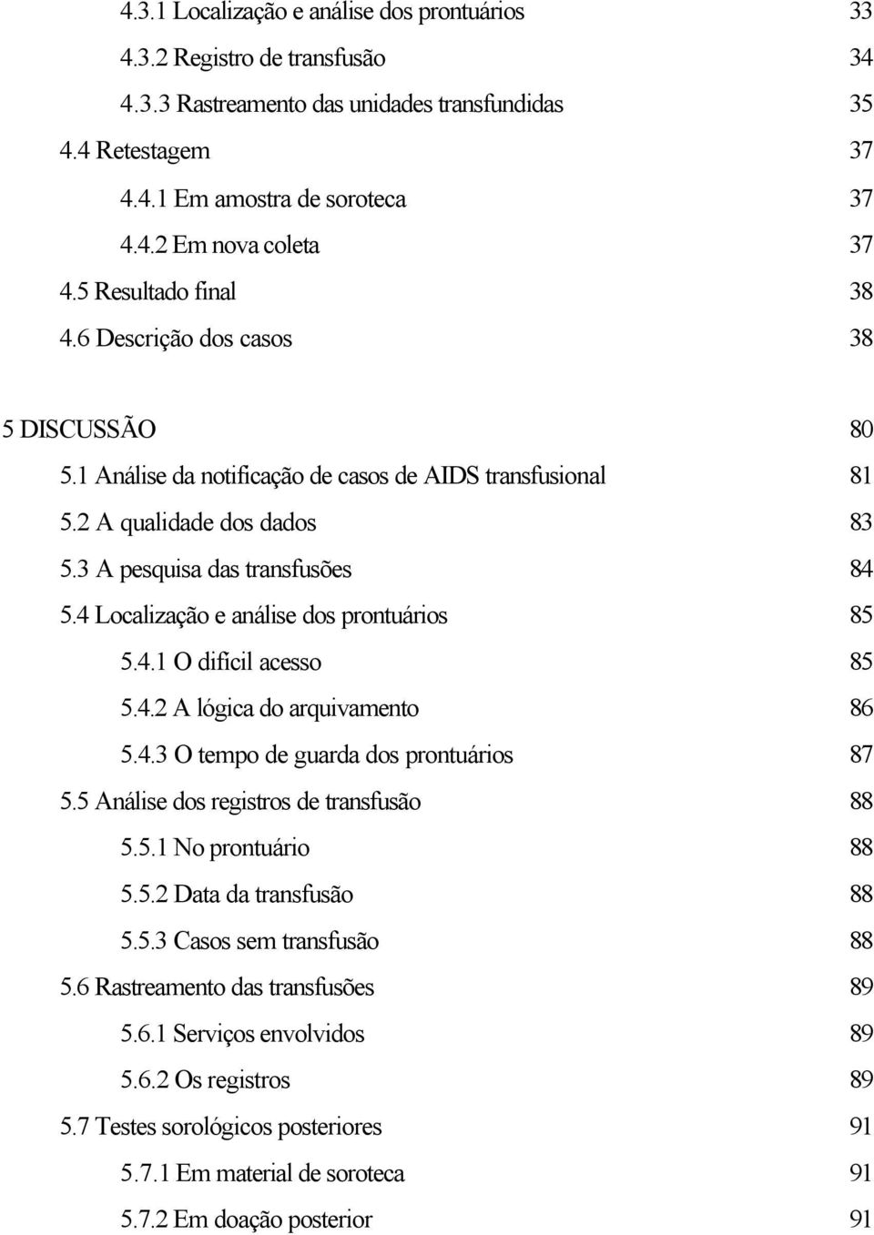 4 Localização e análise dos prontuários 85 5.4.1 O difícil acesso 85 5.4.2 A lógica do arquivamento 86 5.4.3 O tempo de guarda dos prontuários 87 5.5 Análise dos registros de transfusão 88 5.5.1 No prontuário 88 5.