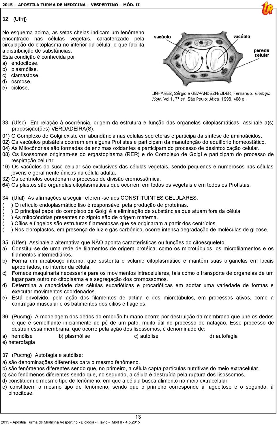 (Ufsc) Em relação à ocorrência, origem da estrutura e função das organelas citoplasmáticas, assinale a(s) proposição(ões) VERDADEIRA(S).