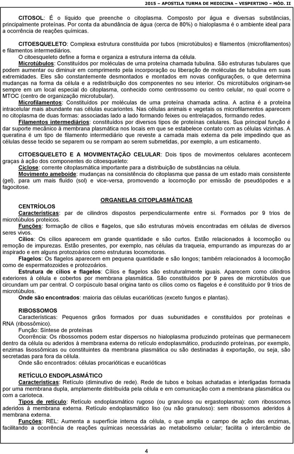 CITOESQUELETO: Complexa estrutura constituída por tubos (microtúbulos) e filamentos (microfilamentos) e filamentos intermediários.