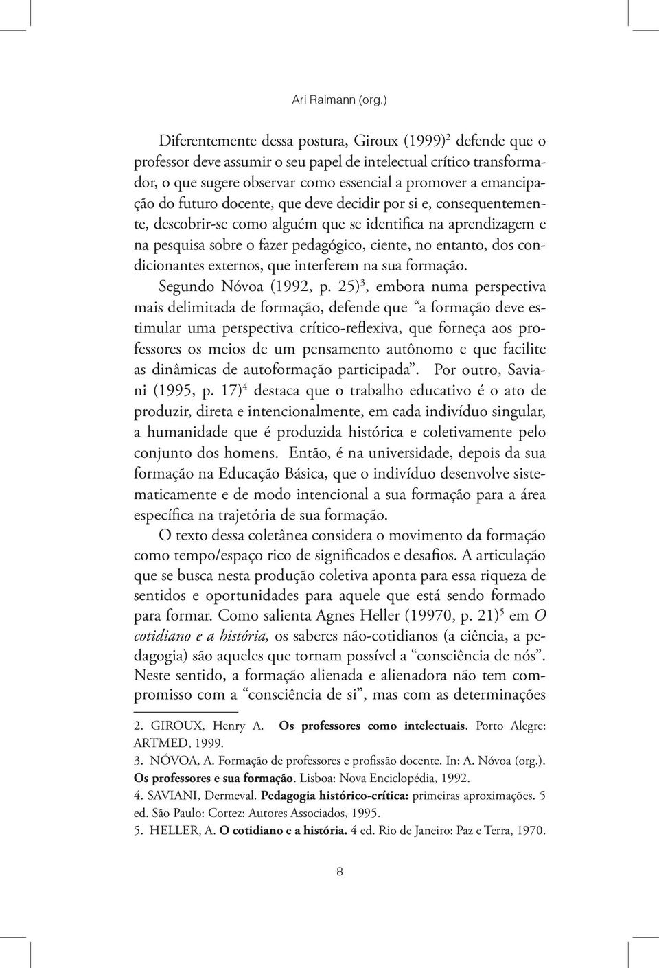 futuro docente, que deve decidir por si e, consequentemente, descobrir-se como alguém que se identifica na aprendizagem e na pesquisa sobre o fazer pedagógico, ciente, no entanto, dos condicionantes