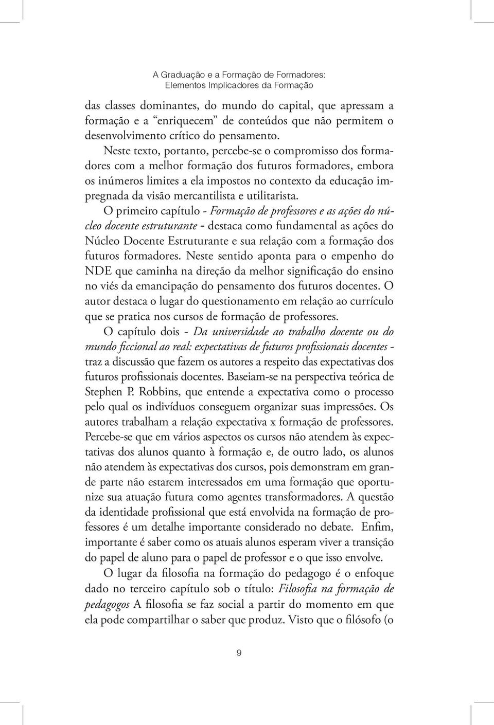 Neste texto, portanto, percebe-se o compromisso dos formadores com a melhor formação dos futuros formadores, embora os inúmeros limites a ela impostos no contexto da educação impregnada da visão