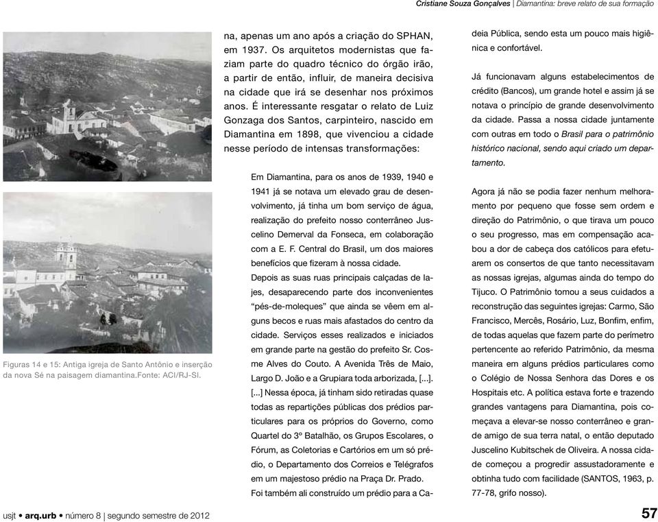 É interessante resgatar o relato de Luiz Gonzaga dos Santos, carpinteiro, nascido em Diamantina em 1898, que vivenciou a cidade nesse período de intensas transformações: Em Diamantina, para os anos