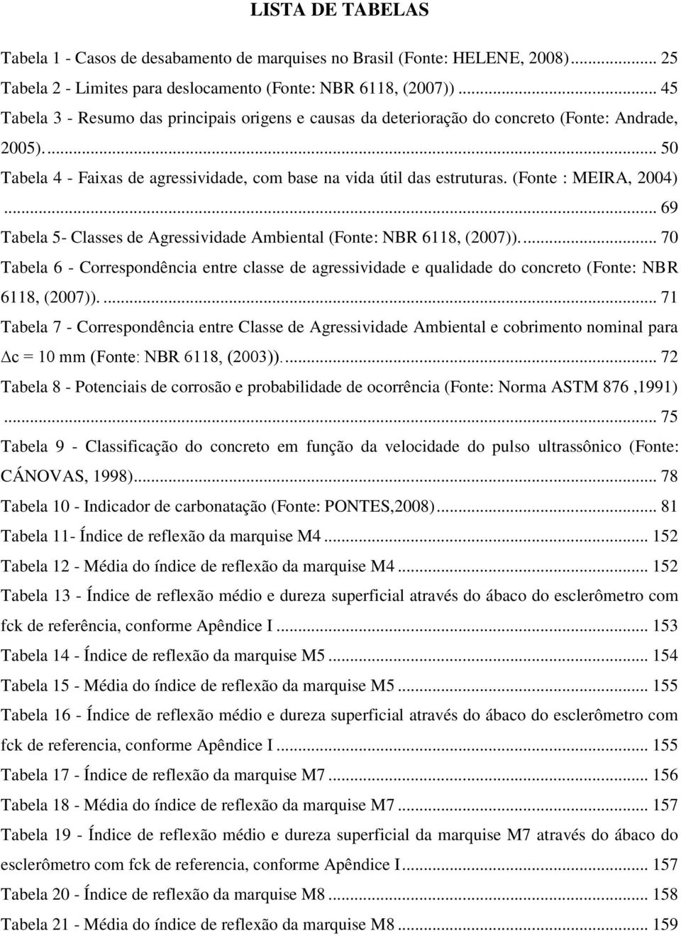 (Fonte : MEIRA, 2004)... 69 Tabela 5- Classes de Agressividade Ambiental (Fonte: NBR 6118, (2007)).