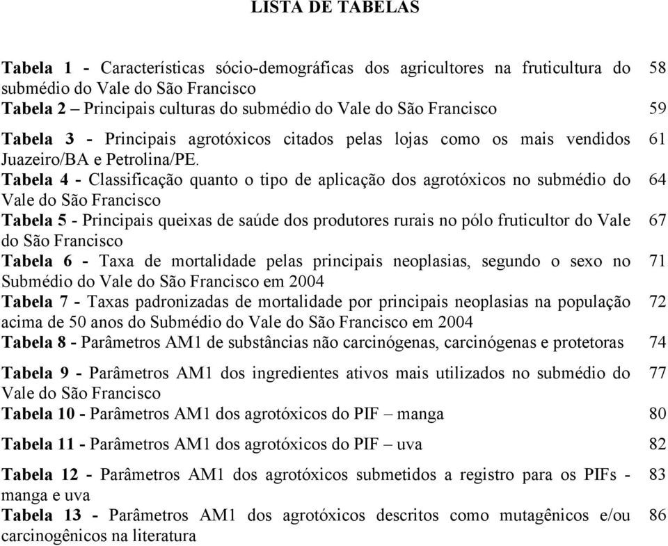 Tabela 4 - Classificação quanto o tipo de aplicação dos agrotóxicos no submédio do 64 Vale do São Francisco Tabela 5 - Principais queixas de saúde dos produtores rurais no pólo fruticultor do Vale 67