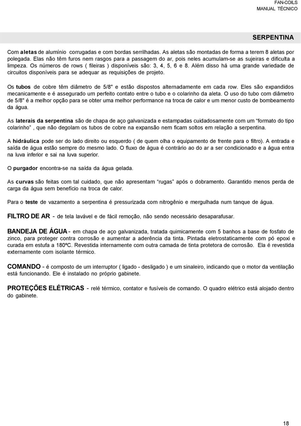 Além disso há uma grande variedade de circuitos disponíveis para se adequar as requisições de projeto. Os tubos de cobre têm diâmetro de 5/8" e estão dispostos alternadamente em cada row.