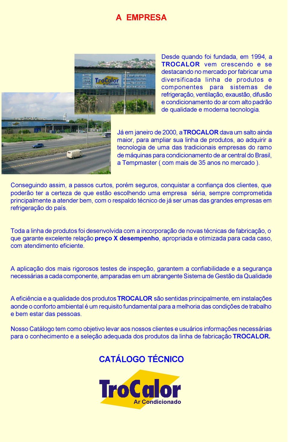 Já em janeiro de 2000, a TROCALOR dava um salto ainda maior, para ampliar sua linha de produtos, ao adquirir a tecnologia de uma das tradicionais empresas do ramo de máquinas para condicionamento de