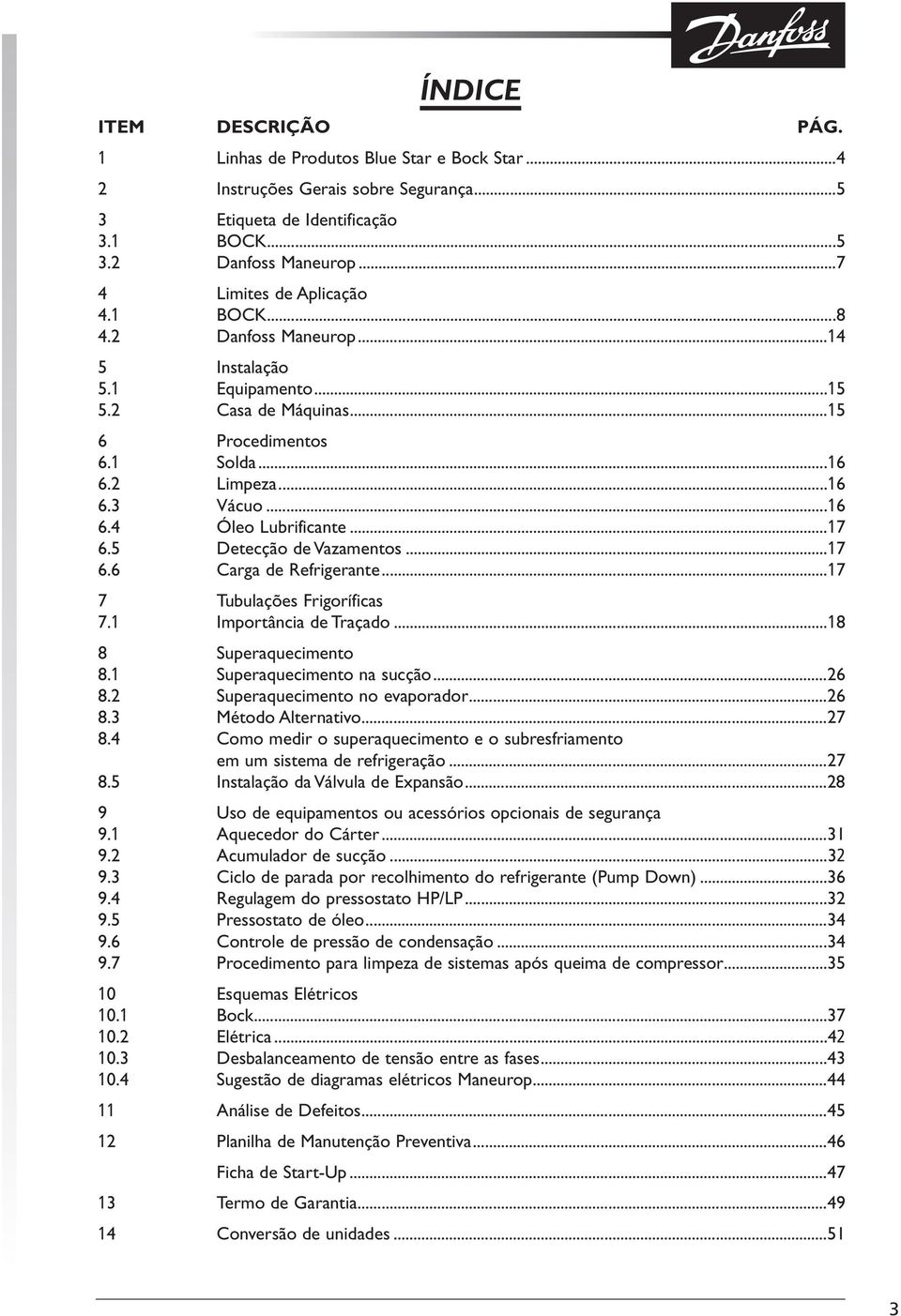 ..17 6.5 Detecção de Vazamentos...17 6.6 Carga de Refrigerante...17 7 Tubulações Frigoríficas 7.1 Importância de Traçado...18 8 Superaquecimento 8.1 Superaquecimento na sucção...26 8.