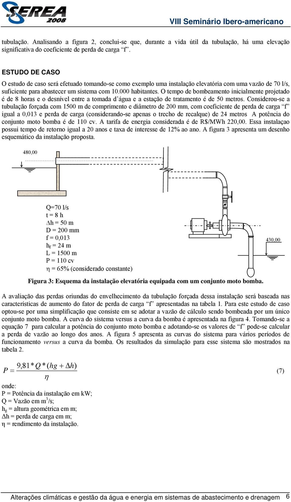 O tempo de bombeamento inicialmente projetado é de 8 horas e o desnível entre a tomada d água e a estação de tratamento é de 50 metros.