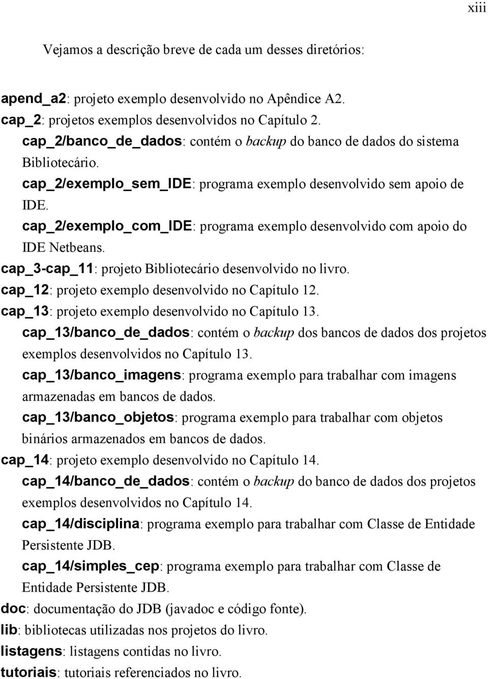 cap_2/exemplo_com_ide: programa exemplo desenvolvido com apoio do IDE Netbeans. cap_3-cap_11: projeto Bibliotecário desenvolvido no livro. cap_12: projeto exemplo desenvolvido no Capítulo 12.