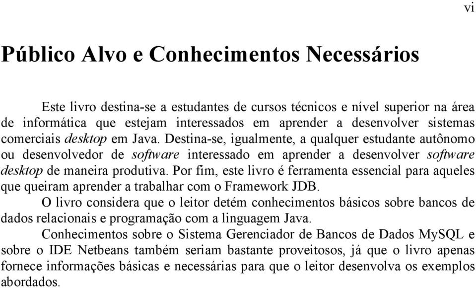 Por fim, este livro é ferramenta essencial para aqueles que queiram aprender a trabalhar com o Framework JDB.