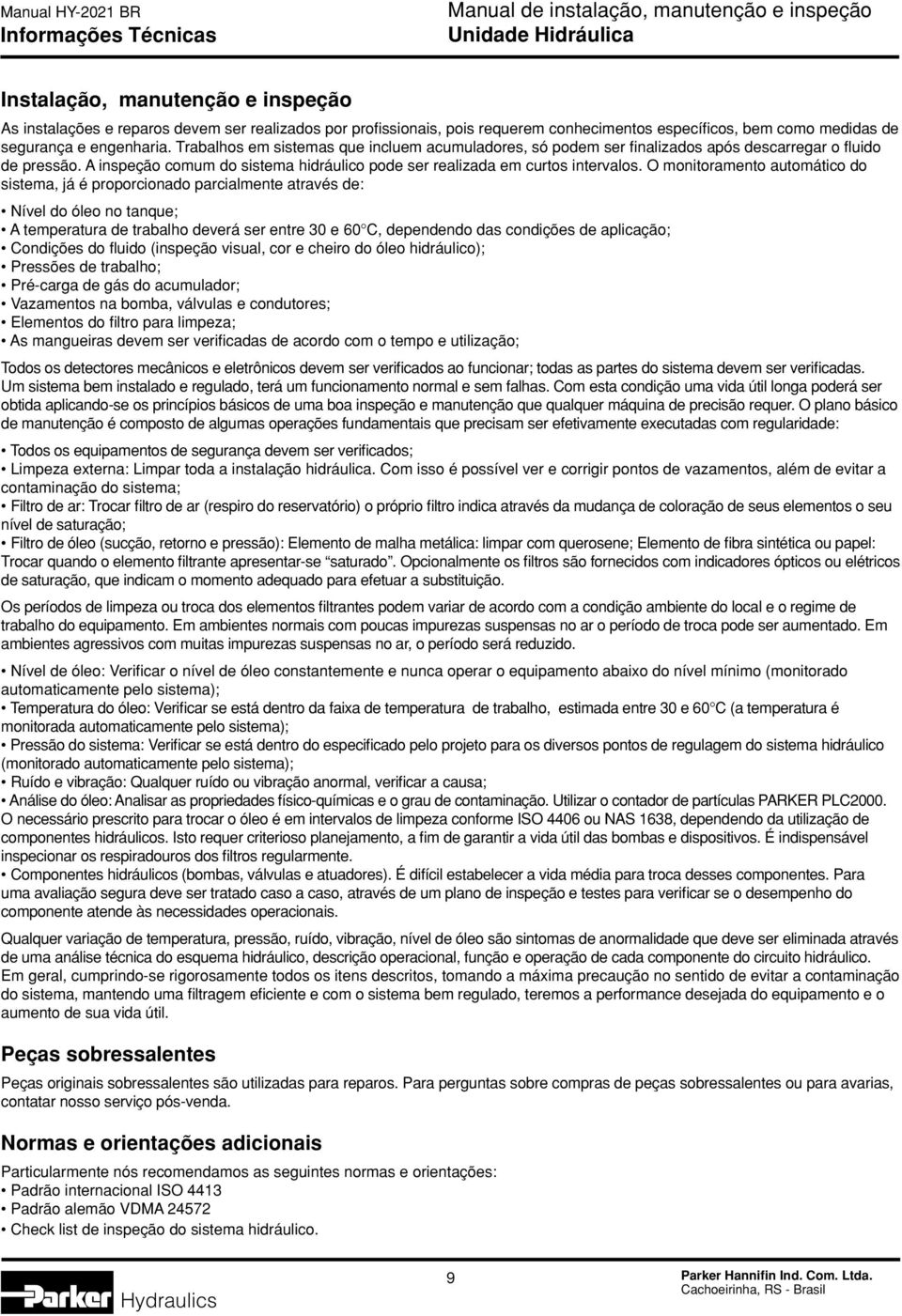 O monitoramento automático do sistema, já é proporcionado parcialmente através de: Nível do óleo no tanque; A temperatura de trabalho deverá ser entre 30 e 60 C, dependendo das condições de