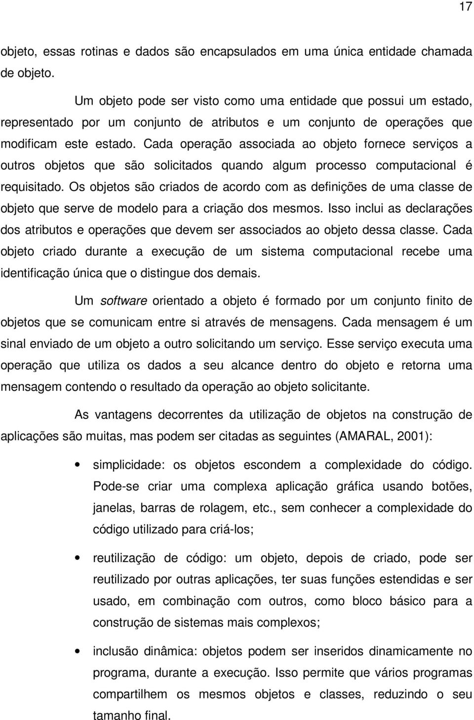 Cada operação associada ao objeto fornece serviços a outros objetos que são solicitados quando algum processo computacional é requisitado.