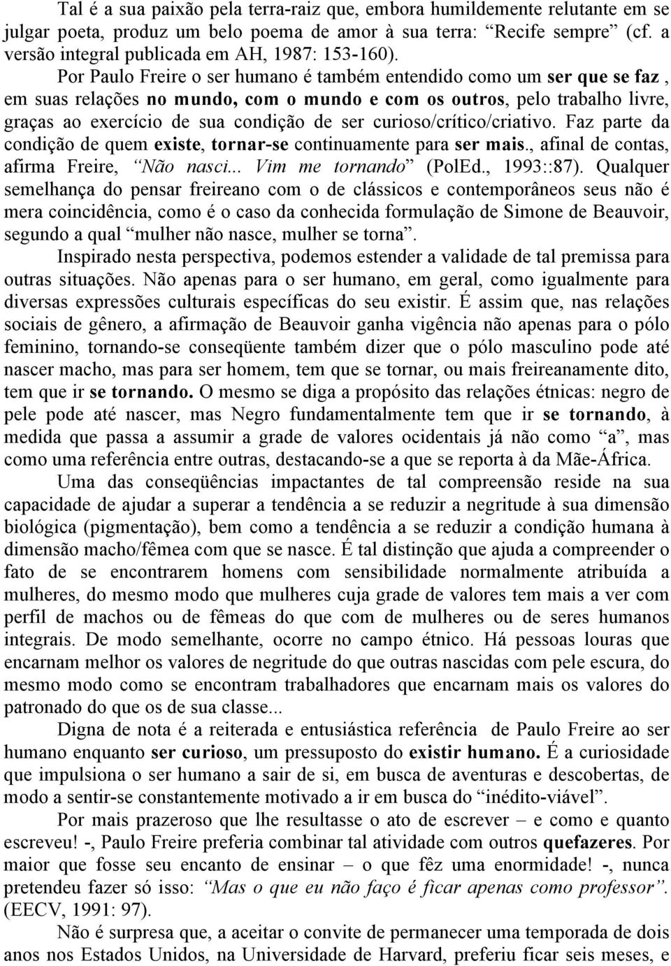 Por Paulo Freire o ser humano é também entendido como um ser que se faz, em suas relações no mundo, com o mundo e com os outros, pelo trabalho livre, graças ao exercício de sua condição de ser