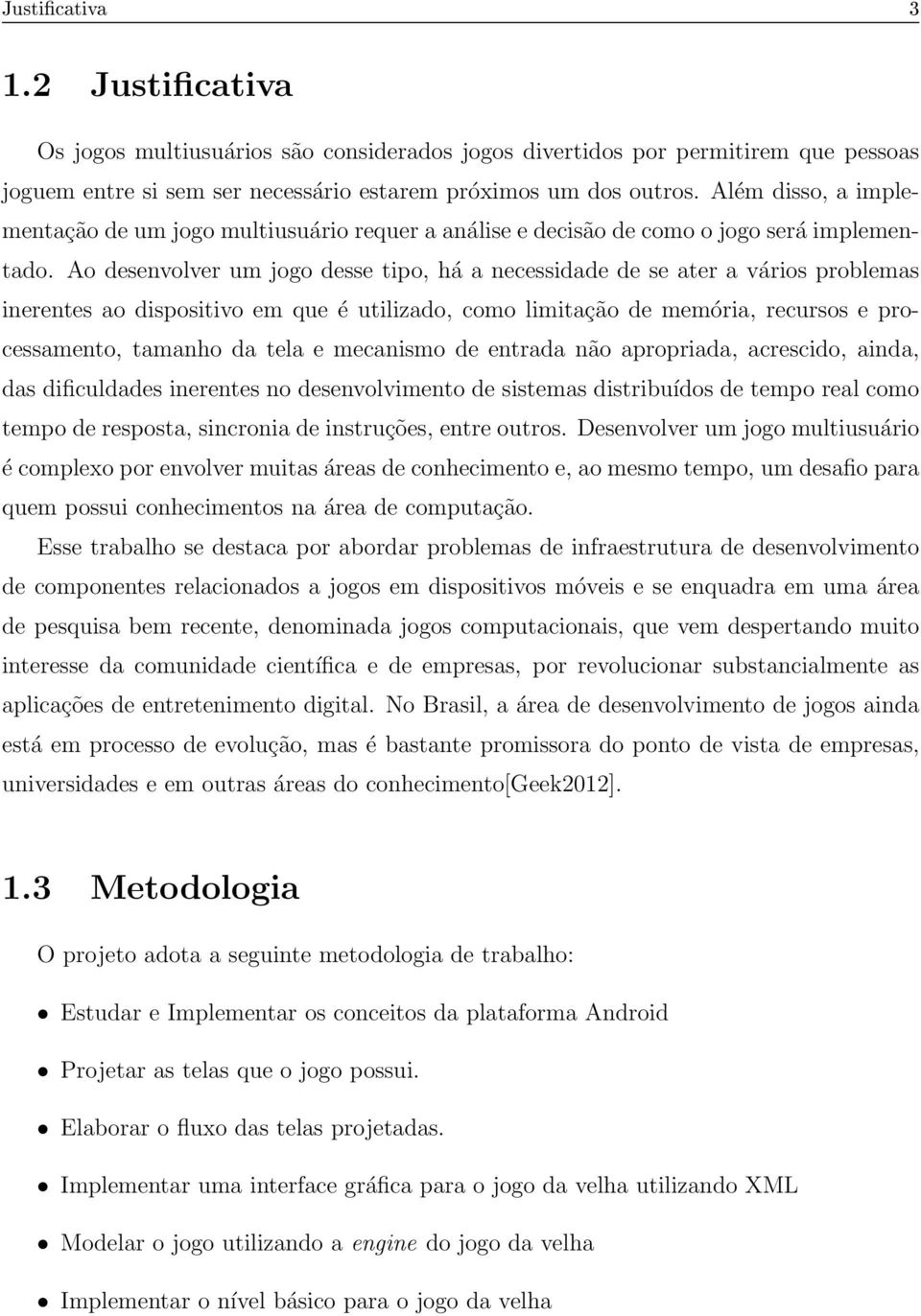 Ao desenvolver um jogo desse tipo, há a necessidade de se ater a vários problemas inerentes ao dispositivo em que é utilizado, como limitação de memória, recursos e processamento, tamanho da tela e