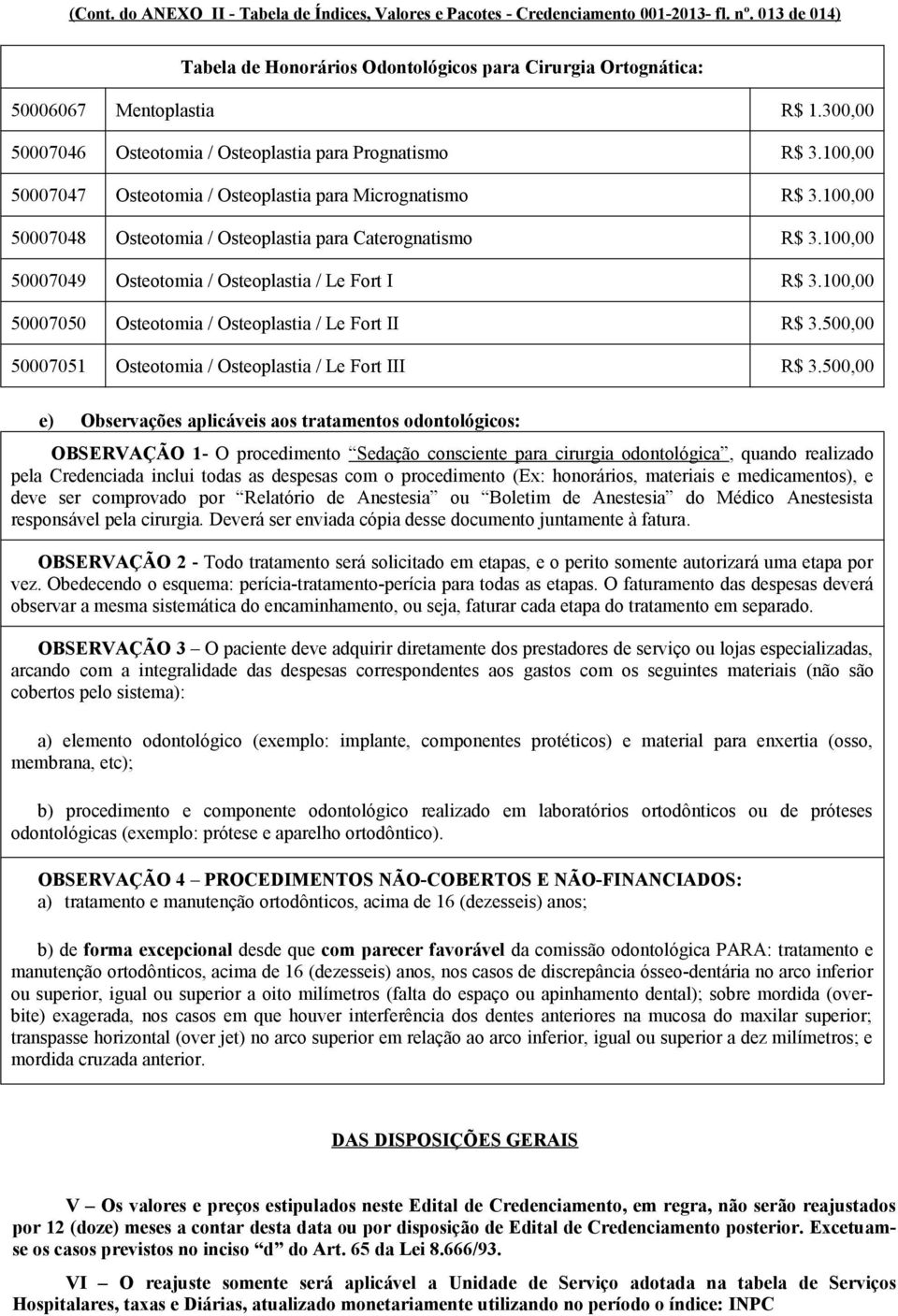 100,00 50007049 Osteotomia / Osteoplastia / Le Fort I R$ 3.100,00 50007050 Osteotomia / Osteoplastia / Le Fort II R$ 3.500,00 50007051 Osteotomia / Osteoplastia / Le Fort III R$ 3.