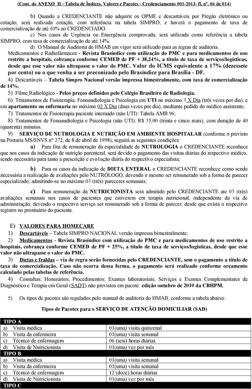 comercialização de até 10% ao CREDENCIADO. c) Nos casos de Urgência ou Emergência comprovada, será utilizada como referência a tabela SIMPRO, com taxa de comercialização de até 14%.