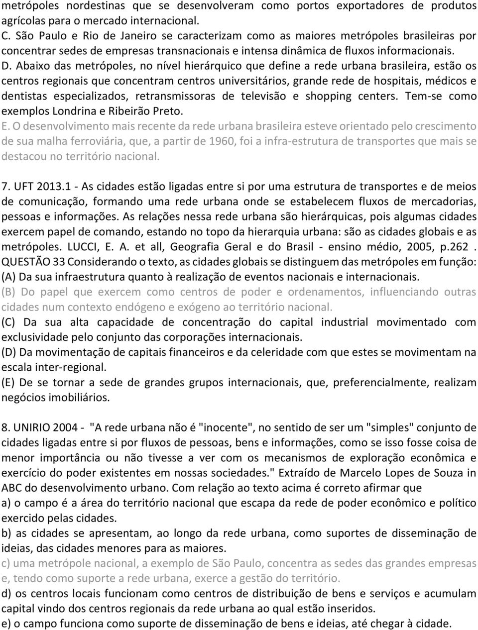 Abaixo das metrópoles, no nível hierárquico que define a rede urbana brasileira, estão os centros regionais que concentram centros universitários, grande rede de hospitais, médicos e dentistas