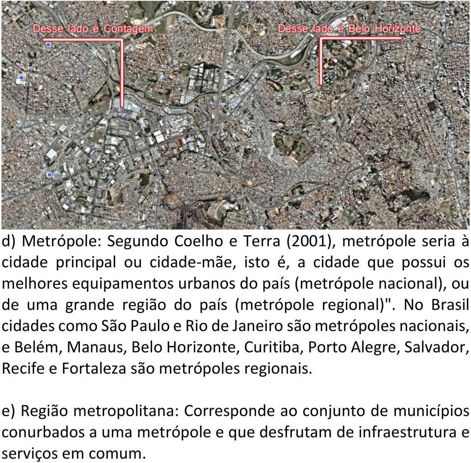 No Brasil cidades como São Paulo e Rio de Janeiro são metrópoles nacionais, e Belém, Manaus, Belo Horizonte, Curitiba, Porto Alegre, Salvador,