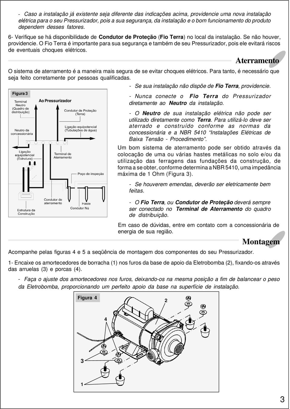 O Fio Terra é importante para sua segurança e também de seu Pressurizador, pois ele evitará riscos de eventuais choques elétricos.