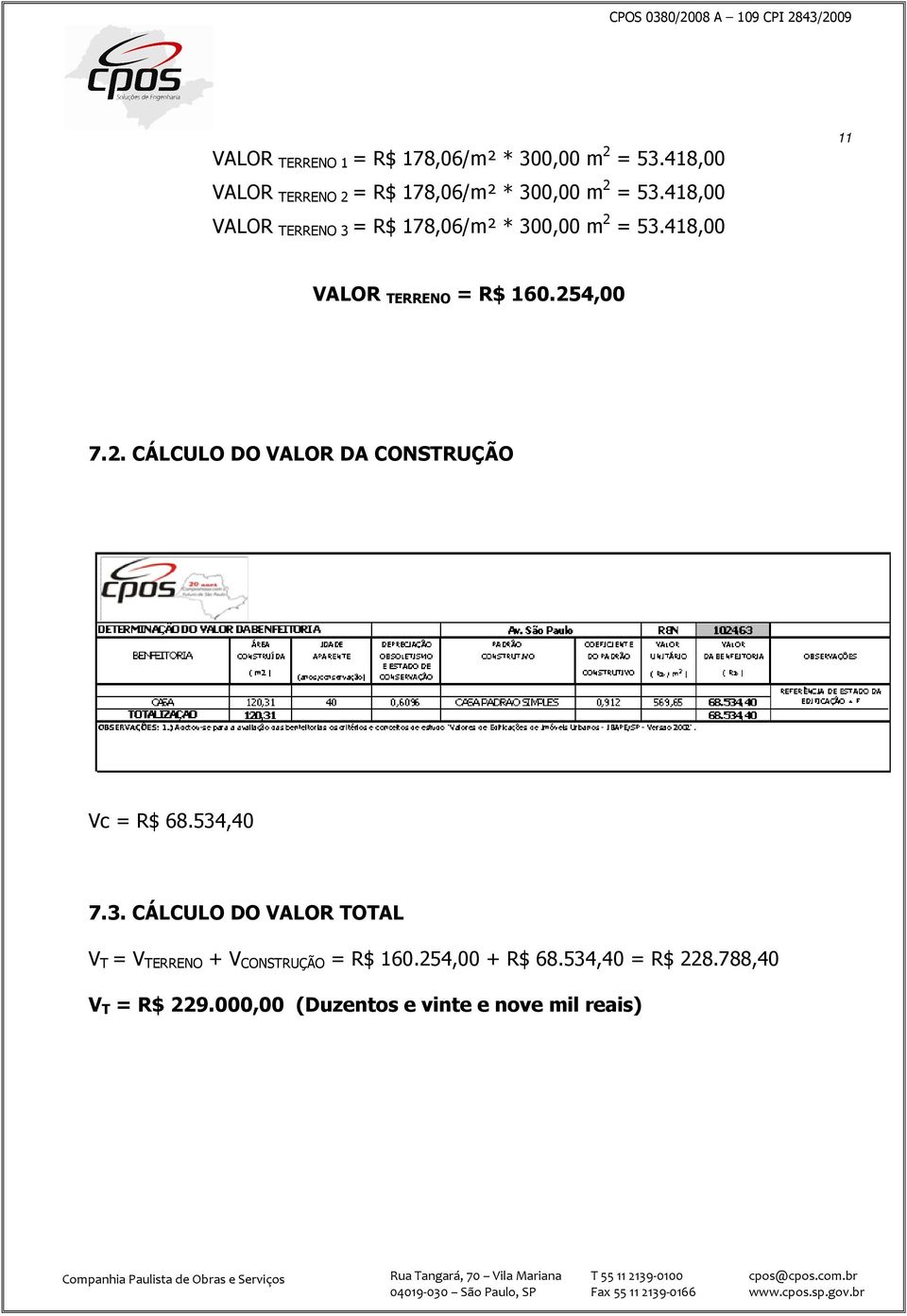 418,00 VALOR TERRENO 3 = R$ 178,06/m² * 300,00 m 2 = 53.418,00 11 VALOR TERRENO = R$ 160.254,00 7.2. CÁLCULO DO VALOR DA CONSTRUÇÃO Vc = R$ 68.