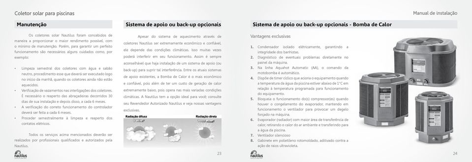 Porém, para garantir um perfeito funcionamento são necessários alguns cuidados como, por exemplo: Limpeza semestral dos coletores com água e sabão neutro, procedimento esse que deverá ser executado