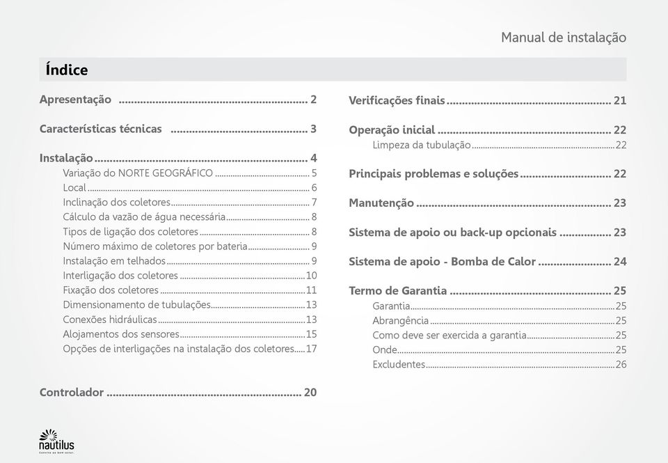 ..13 Conexões hidráulicas...13 Alojamentos dos es...15 Opções de interligações na instalação dos coletores...17 Verificações finais... 21 Operação inicial... 22 Limpeza da tubulação.