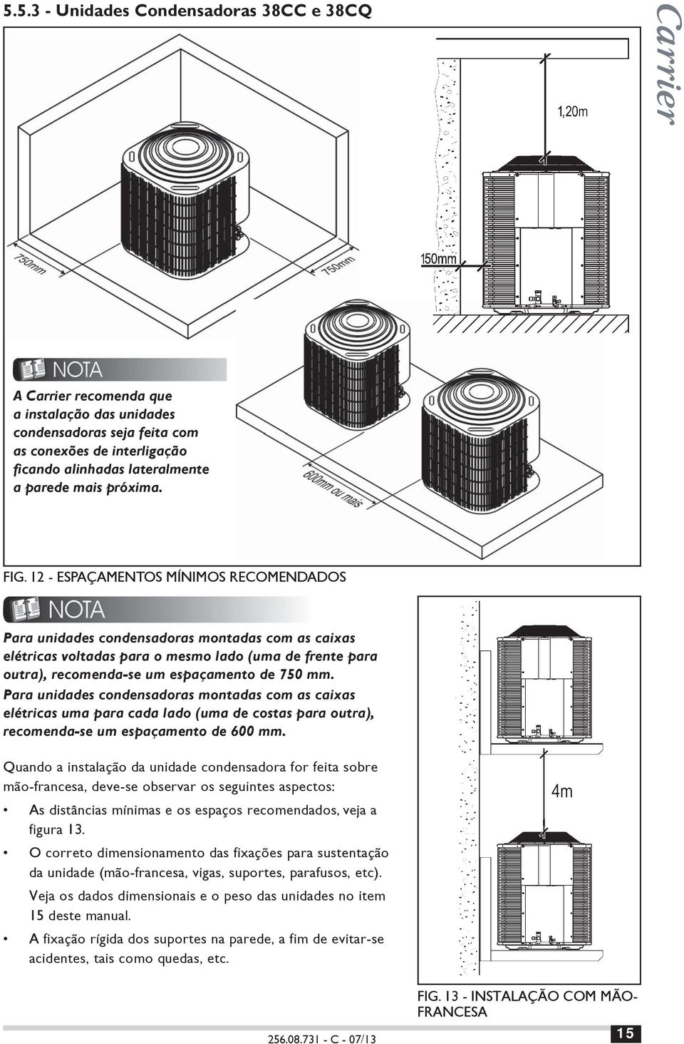 12 - ESPAÇAMENTOS MÍNIMOS RECOMENDADOS Para unidades condensadoras montadas com as caixas elétricas voltadas para o mesmo lado (uma de frente para outra), recomenda-se um espaçamento de 750 mm.